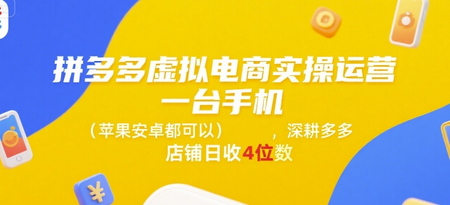 拼多多虚拟电商实操运营，一台手机(苹果安卓都可以)，深耕多多店铺日收4位数-资源教程须哥