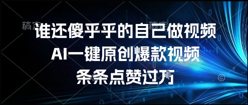 谁还傻乎乎的自己做视频？AI一键原创爆款视频，条条点赞过万，简单方便，好操作【揭秘】-资源教程须哥