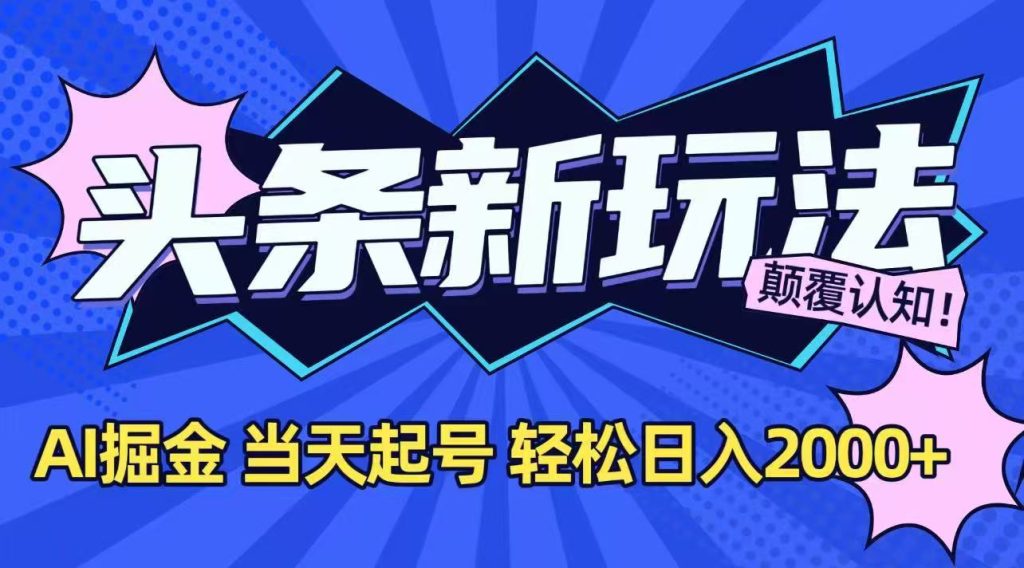 今日头条最新掘金玩法,AI辅助,当天起号,第二天见收益,轻松日入2000+-资源教程须哥