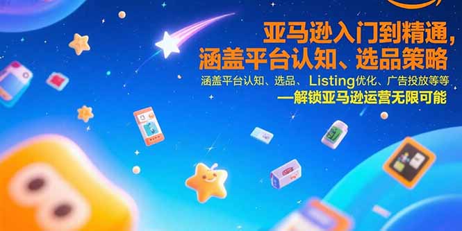 亚马逊入门到精通，涵盖平台认知、选品策略、Listing优化、广告投放/等等-资源教程须哥