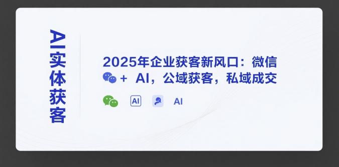 AI实体获客，2025年企业获客新风口：微信+ AI，公域获客，私域成交-资源教程须哥