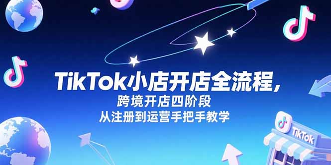 TikTok小店开店全流程，跨境开店四阶段，从注册到运营手把手教学-资源教程须哥