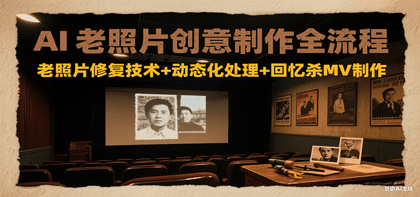 AI老照片创意制作全流程：老照片修复技术+动态化处理+回忆杀MV制作-资源教程须哥
