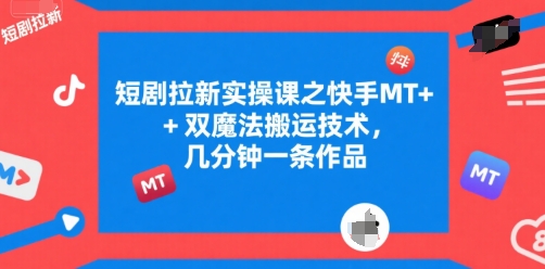 短剧拉新实操课之快手MT+双魔法搬运技术，几分钟一条作品-资源教程须哥
