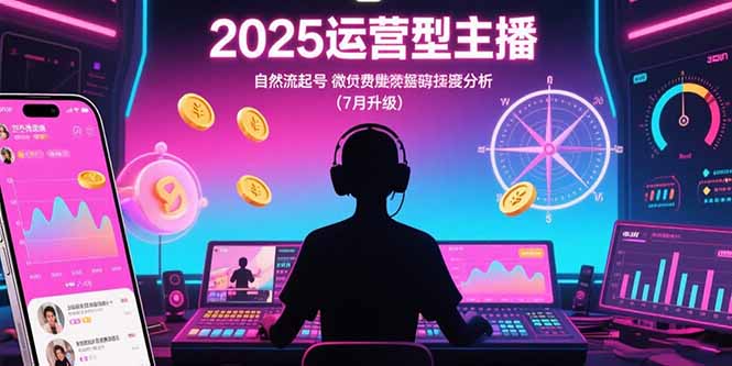 2025运营型主播:自然流起号,微付费投放技巧,罗盘数据深度解析(7月更新-资源教程须哥