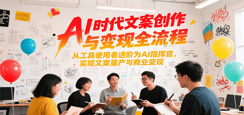 AI时代文案创作与变现全流程，从工具使用者进阶为AI指挥官，实现文案量产与商业变现-资源教程须哥