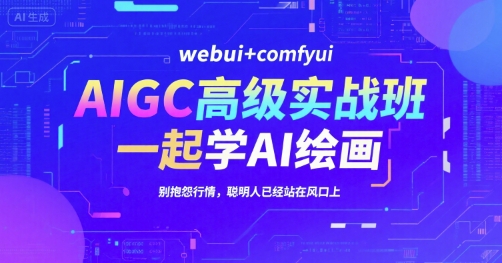AIGC高级实战班，webui+comfyui，一起学AI绘画，别抱怨行情，聪明人已经站在风口上-资源教程须哥