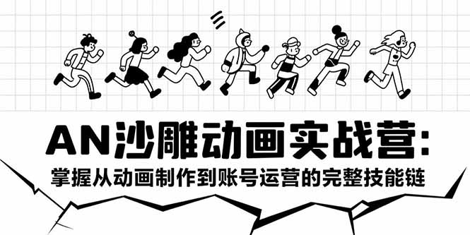 AN沙雕动画实战营：掌握从动画制作到账号运营的完整技能链-资源教程须哥