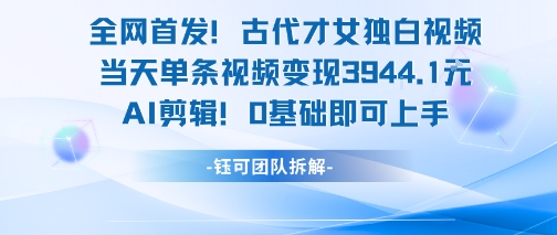 全网首发！古代才女独白视频，当天单条视频变现1k，AI剪辑0基础即可上手-资源教程须哥