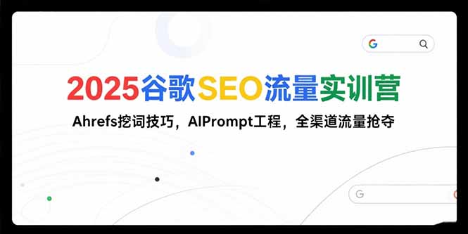 2025谷歌SEO流量实训营;，Ahrefs挖词技巧，AIPrompt工程，全渠道流量抢夺-资源教程须哥