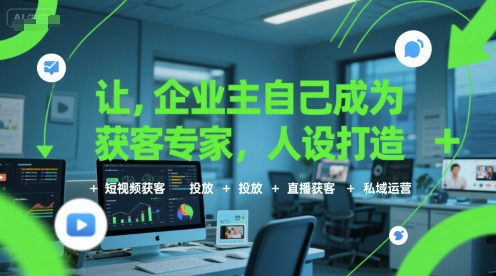 让企业主自己成为获客专家，人设打造+短视频获客+投放+直播获客+私域运营-资源教程须哥