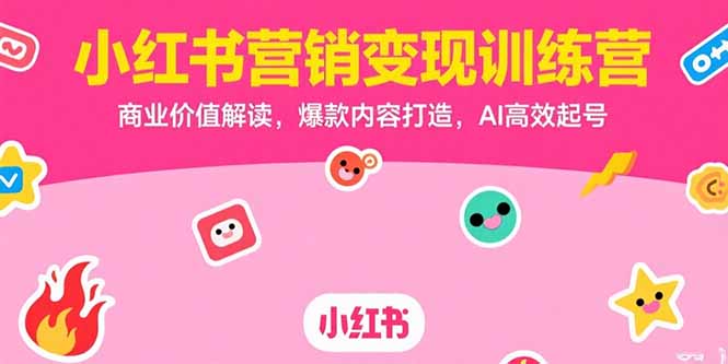 小红书营销变现训练营，商业价值解读，爆款内容打造，AI高效起号-资源教程须哥