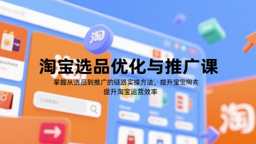 淘宝选品优化与推广课，掌握从选品到推广的全链路实操方法，提升淘宝运营效率-资源教程须哥