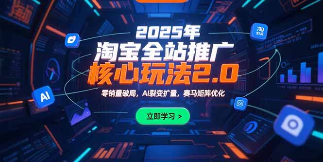 2025年淘宝全站推广核心玩法2.0：零销量破局，AI裂变扩量，赛马矩阵优化-资源教程须哥