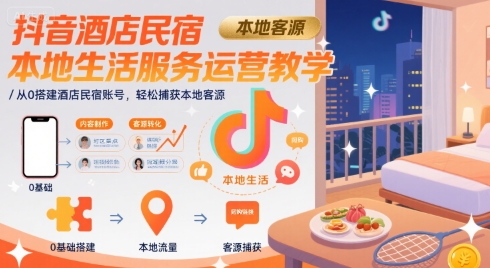 抖音酒店民宿本地生活服务运营教学，从0搭建酒店民宿账号，轻松捕获本地客源-资源教程须哥