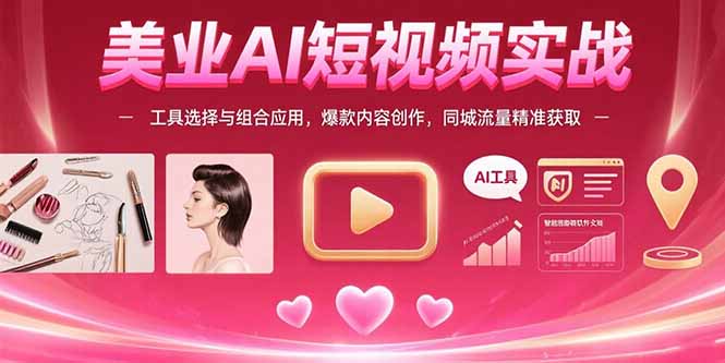 美业AI短视频实战：工具选择与组合应用，爆款内容创作，同城流量精准获取-资源教程须哥