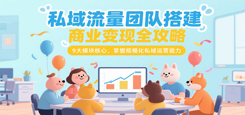 私域流量团队搭建商业变现全攻略，9大模块核心，掌握规模化私域运营能力-资源教程须哥