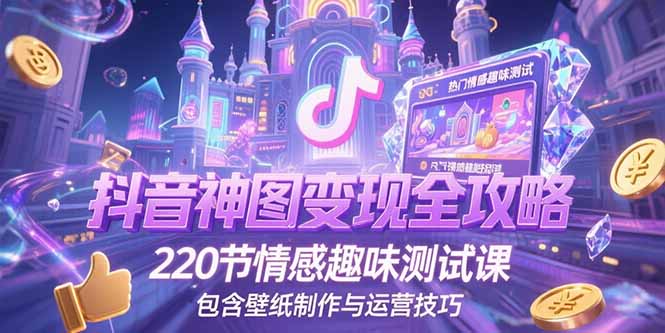 抖音神图变现全攻略，220节情感趣味测试课，包含壁纸制作与运营技巧-资源教程须哥