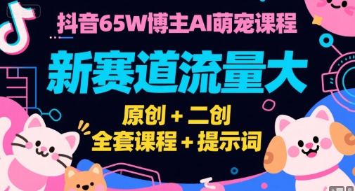 抖音65W博主AI萌宠课程,新赛道流量大,原创+二创,全套课程+提示词-资源教程须哥