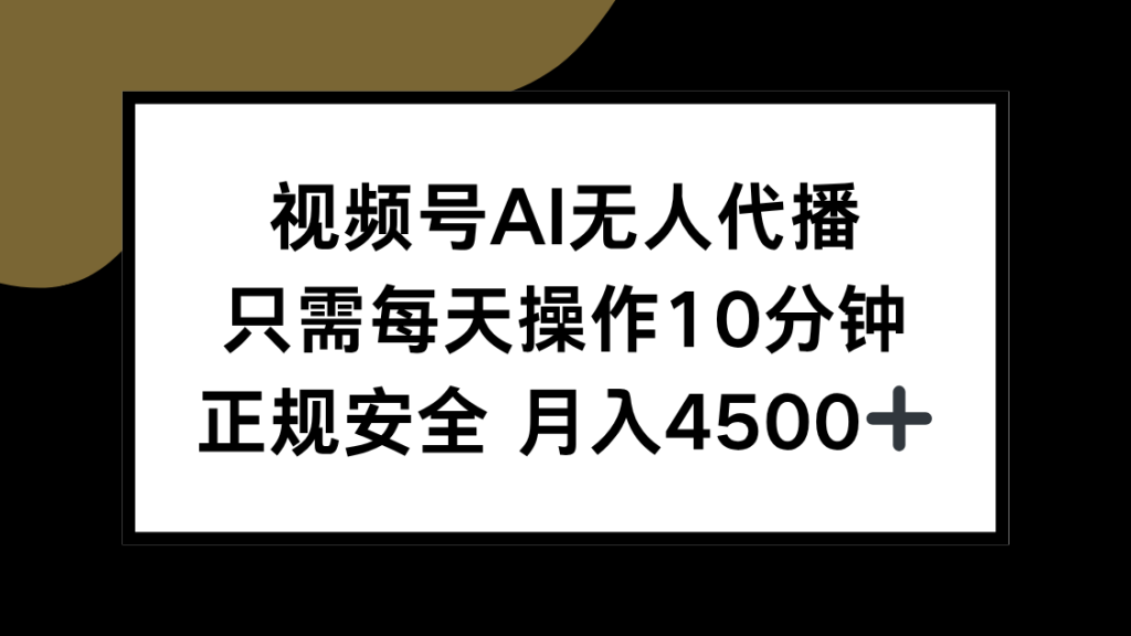 视频号AI无人代播，只需每天操作10分钟，正规安全，月入4500+-资源教程须哥