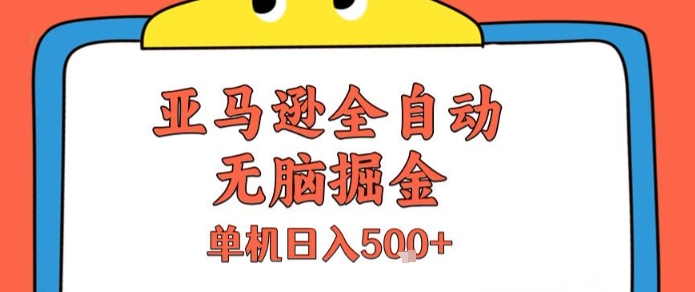 亚马逊全自动无脑掘金，无需人工，单机日入5张+【揭秘】-资源教程须哥