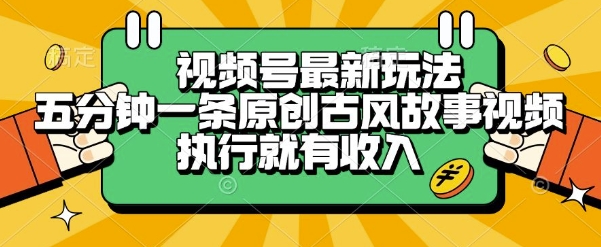 视频号最新玩法，五分钟一条原创古风故事类视频执行就有收入【揭秘】-资源教程须哥