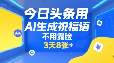 今日头条用AI生成祝福语，不用拍摄，不用露脸，3天8张+-资源教程须哥