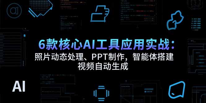 6款核心AI工具应用实战：照片动态处理、PPT制作，智能体搭建 视频自动生成-资源教程须哥