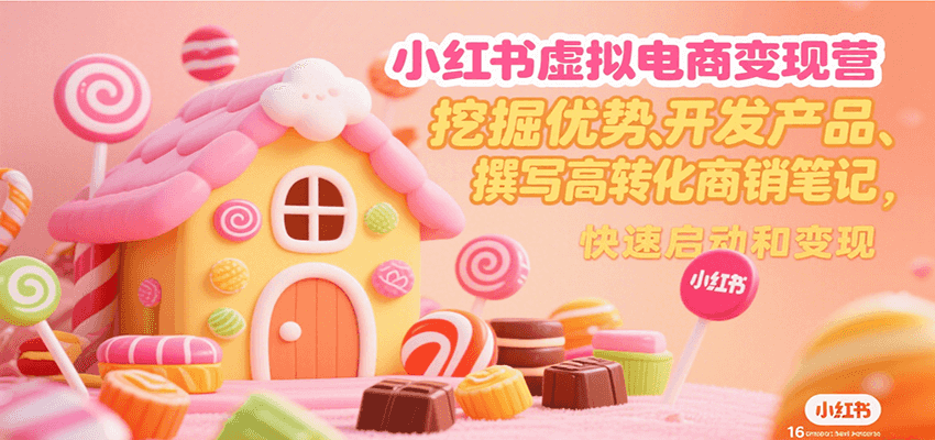 小红书虚拟电商变现营，挖掘优势、开发产品、撰写高转化商销笔记，快速启动和变现-资源教程须哥