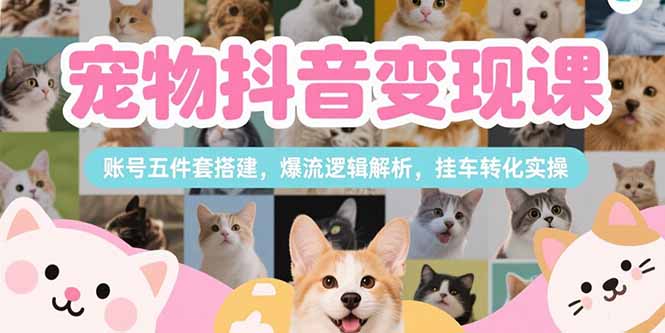 宠物抖音变现课，账号五件套搭建，爆流逻辑解析，挂车转化实操-资源教程须哥