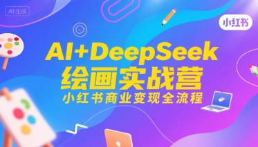 AI+DeepSeek绘画实战营，小红书商业变现全流程-资源教程须哥