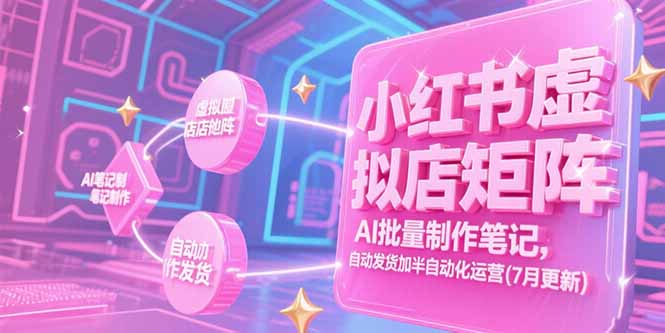 小红书虚拟店矩阵，AI批量制作笔记，自动发货加半自动化运营(7月更新-资源教程须哥