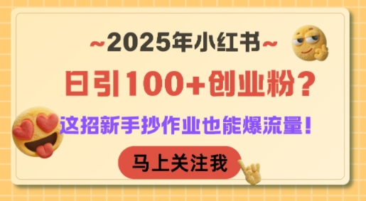 2025年小红书日引100+创业粉？这招新手抄作业也能爆流量！-资源教程须哥