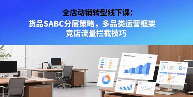 全店动销转型线下课：货品SABC分层策略，多品类运营框架 竞店流量拦截技巧-资源教程须哥