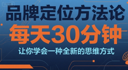 品牌定位方法论，每天30钟分让你学会一种全新的思维方式-资源教程须哥