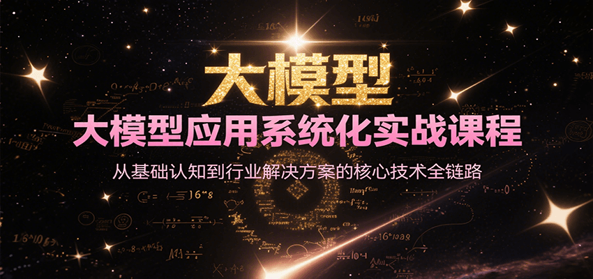 大模型应用系统化实战课程，从基础认知到行业解决方案的核心技术全链路-资源教程须哥