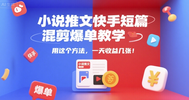 小说推文快手短篇混剪爆单教学，用这个方法，一天收益几张-资源教程须哥