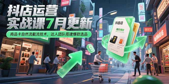 抖店运营实战课7月更新，商品卡自然流截流技术，达人团队搭建爆款选品-资源教程须哥