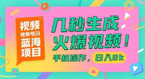 视频号蓝海项目，几秒生成火爆视频，手机操作，日入2k【揭秘】-资源教程须哥
