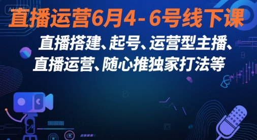 直播运营6月4-6号线下课，‬直播搭建、起号、运营型主播、直播运‬营、随心推独家打法等-资源教程须哥