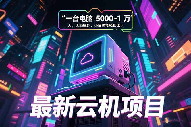 最新云机项目 一台电脑5000到10000 无脑操作小白也能轻松上手-资源教程须哥