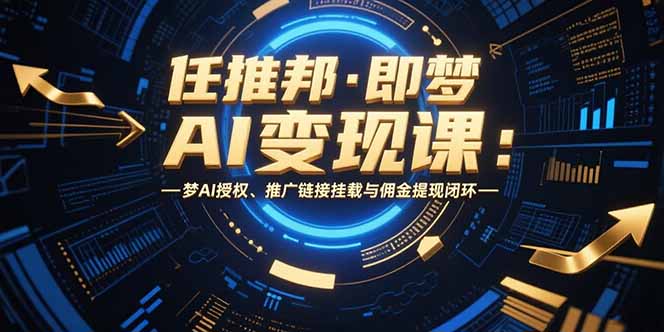 任推邦·即梦AI变现课：梦AI授权、推广链接挂载与佣金提现闭环-资源教程须哥