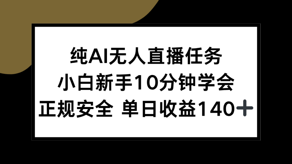 纯AI无人直播任务，小白新手10分钟学会 ，正规安全 单日收益140+-资源教程须哥