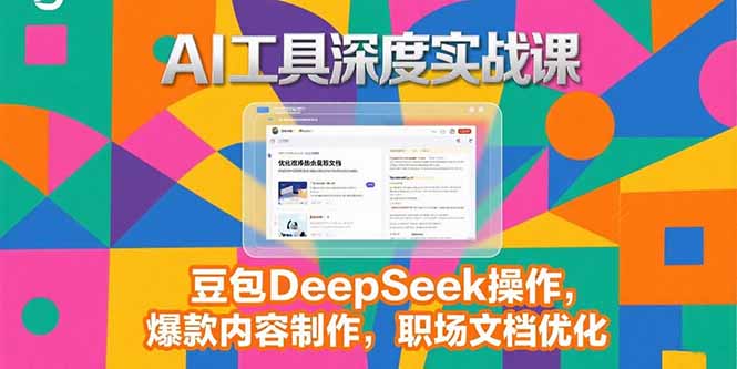 2025AI工具深度实战课,豆包DeepSeek操作,爆款内容制作,职场文档优化-资源教程须哥