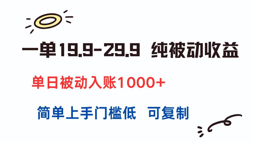 一单19.9-29.9 纯被动收益 单日被动入账1000+ 简单上手门槛低 可复制-资源教程须哥