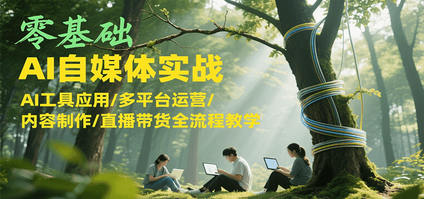 零基础AI自媒体实战，AI工具应用/多平台运营/内容制作/直播带货全流程教学-资源教程须哥