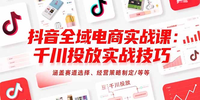 抖音全域电商实战课：千川投放实战技巧，涵盖赛道选择、经营策略制定/等等-资源教程须哥