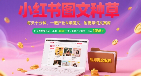 小红书图文种草，每天十分钟，一键产出N条图文， 广子多到接不完， 300-3k一条，矩阵n个账号月入几个W-资源教程须哥