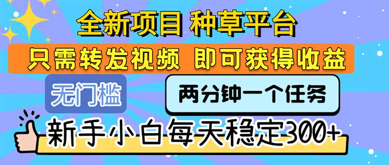 全新项目 种草平台 只需要转发任务视频 即可获得收益 新手小白每天300+-资源教程须哥