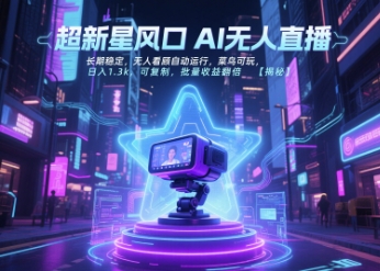超新星风口无人直播，长期稳定，无人看顾自动运行，菜鸟可玩，日入1.3k，可复制，批量收益翻倍-资源教程须哥
